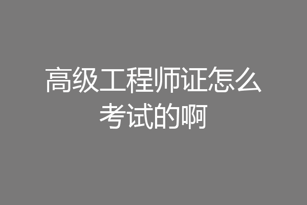 高级工程师证怎么考试的啊