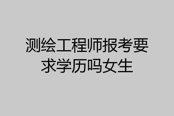 测绘工程师报考要求学历吗女生