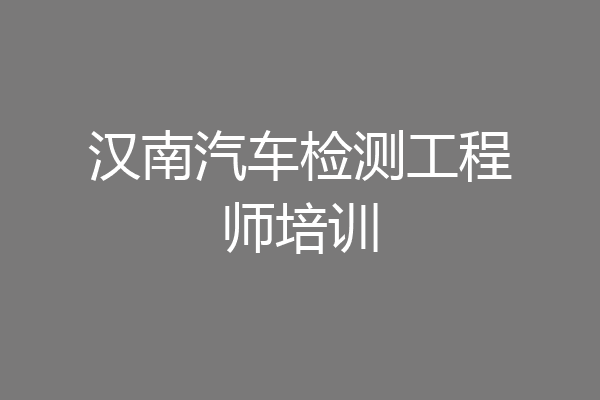汉南汽车检测工程师培训