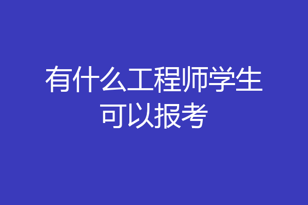 有什么工程师学生可以报考