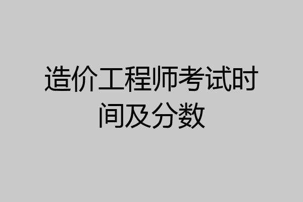 造价工程师考试时间及分数