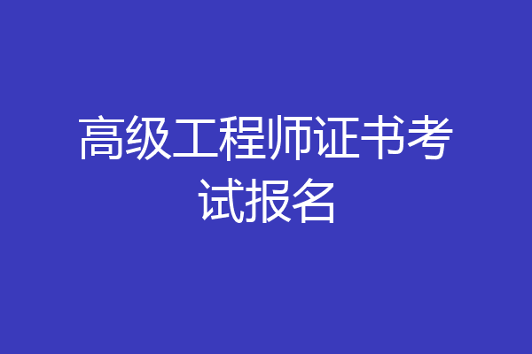 高级工程师证书考试报名