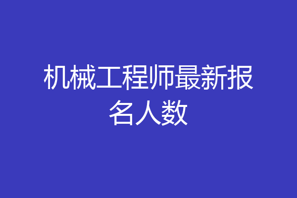 机械工程师最新报名人数