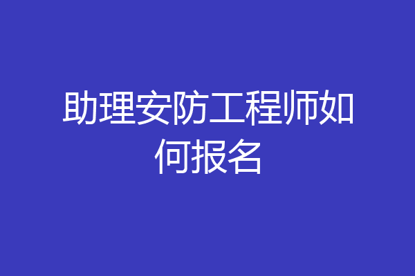 助理安防工程师如何报名