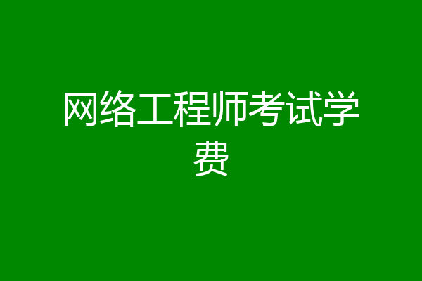 网络工程师考试学费