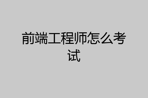 前端工程师怎么考试