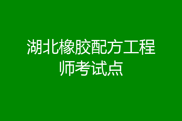 湖北橡胶配方工程师考试点