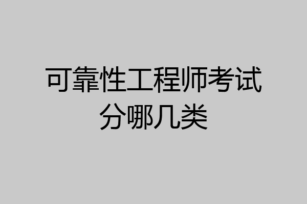 可靠性工程师考试分哪几类