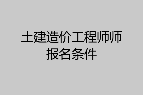 土建造价工程师师报名条件