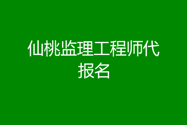 仙桃监理工程师代报名