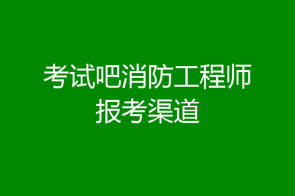 考试吧消防工程师报考渠道