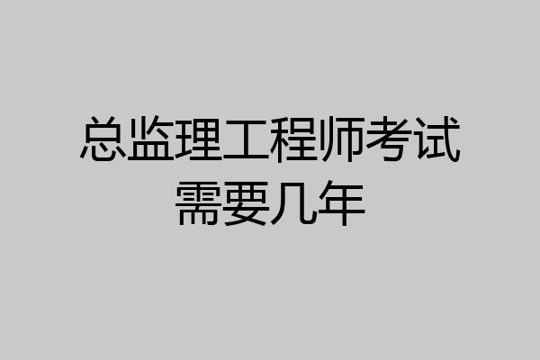 总监理工程师考试需要几年