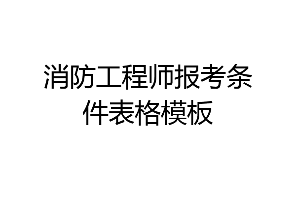消防工程师报考条件表格模板