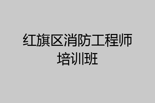 红旗区消防工程师培训班