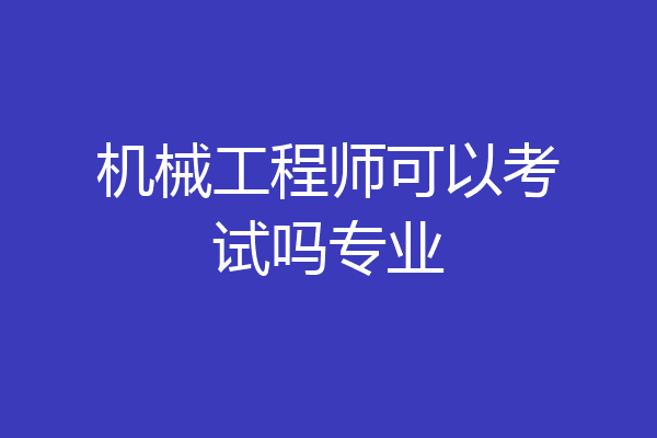机械工程师可以考试吗专业