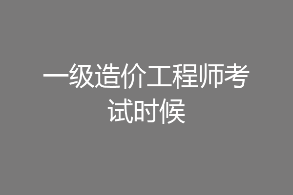 一级造价工程师考试时候