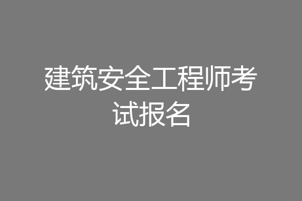 建筑安全工程师考试报名