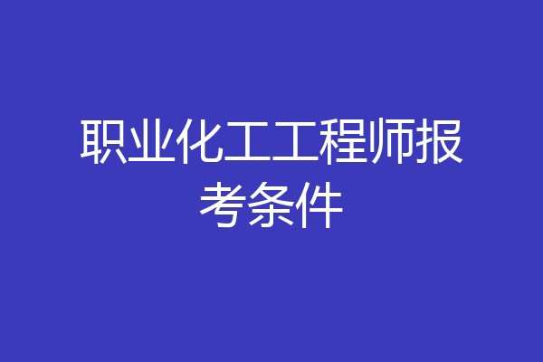 职业化工工程师报考条件