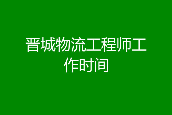 晋城物流工程师工作时间