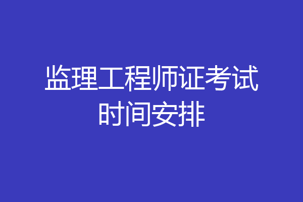 监理工程师证考试时间安排