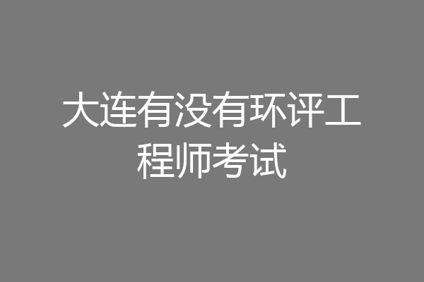 大连有没有环评工程师考试