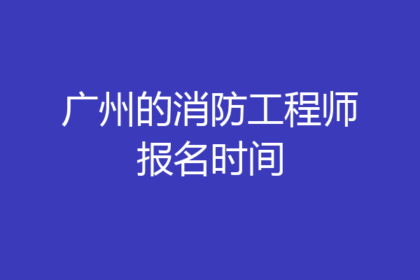 广州的消防工程师报名时间