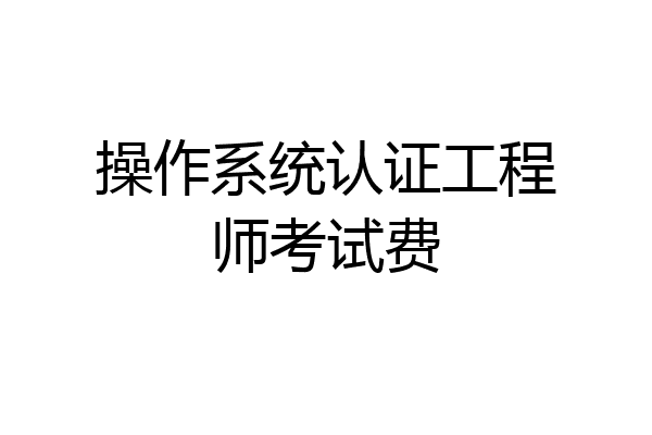 操作系统认证工程师考试费