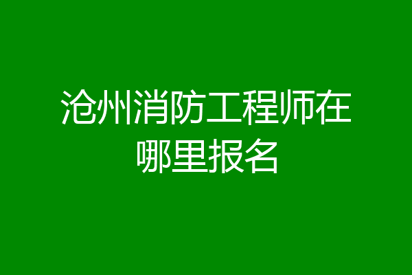 沧州消防工程师在哪里报名