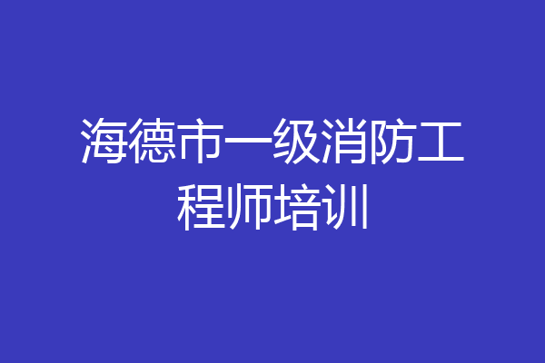 海德市一级消防工程师培训
