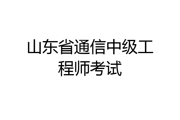 山东省通信中级工程师考试