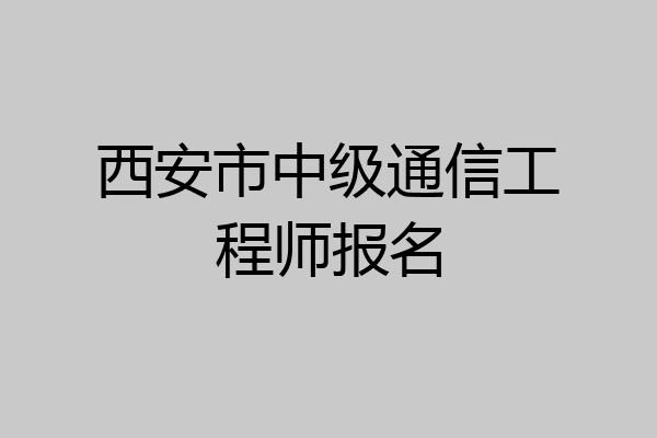 西安市中级通信工程师报名