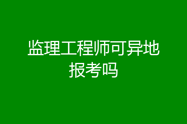 监理工程师可异地报考吗