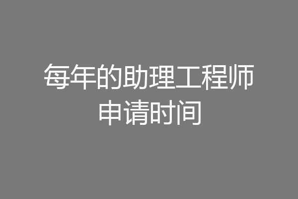 每年的助理工程师申请时间