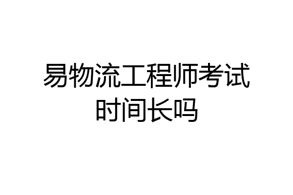 易物流工程师考试时间长吗