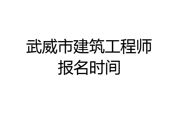 武威市建筑工程师报名时间
