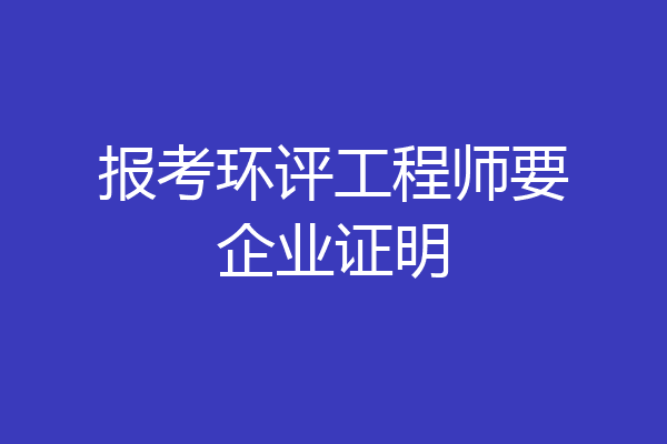 报考环评工程师要企业证明