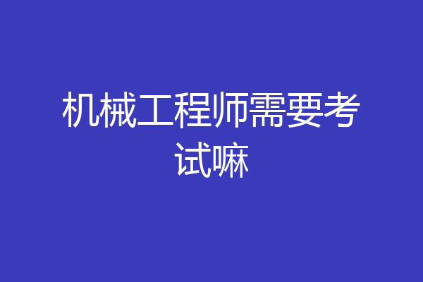 机械工程师需要考试嘛