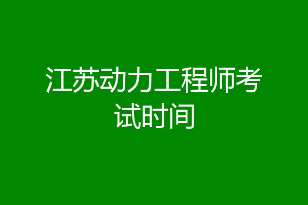 江苏动力工程师考试时间