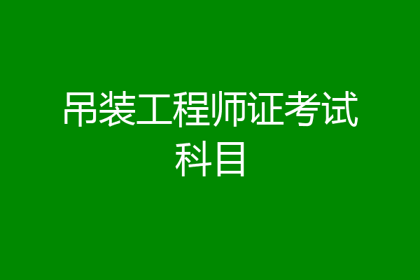 吊装工程师证考试科目