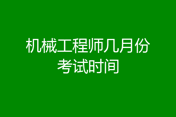 机械工程师几月份考试时间