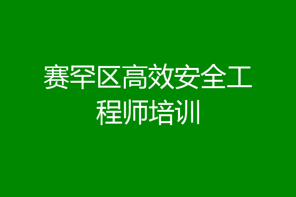 赛罕区高效安全工程师培训