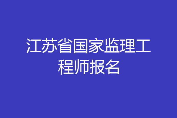 江苏省国家监理工程师报名