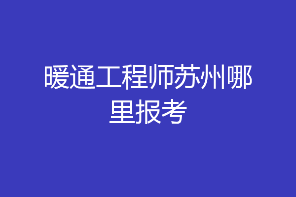 暖通工程师苏州哪里报考