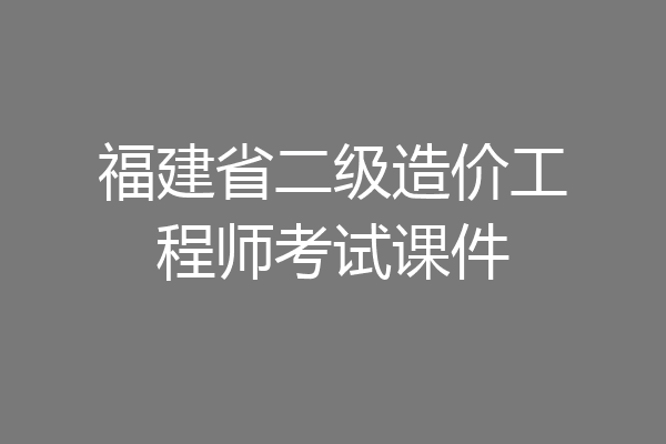 福建省二级造价工程师考试课件