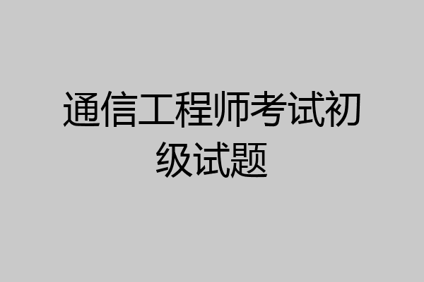 通信工程师考试初级试题
