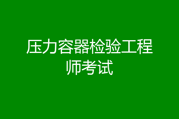 压力容器检验工程师考试