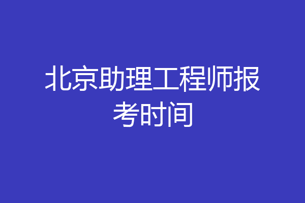 北京助理工程师报考时间