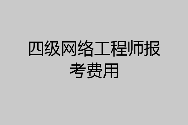 四级网络工程师报考费用