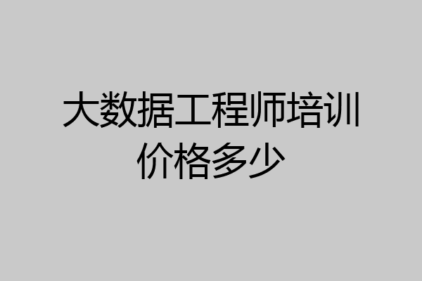 大数据工程师培训价格多少