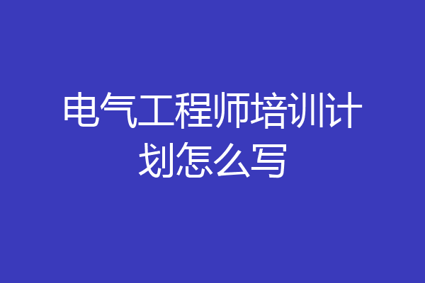 电气工程师培训计划怎么写